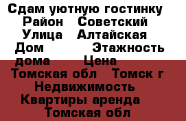 Сдам уютную гостинку › Район ­ Советский › Улица ­ Алтайская › Дом ­ 76/1 › Этажность дома ­ 5 › Цена ­ 7 500 - Томская обл., Томск г. Недвижимость » Квартиры аренда   . Томская обл.